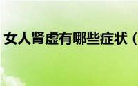 女人肾虚有哪些症状（女人肾虚有哪些症状）