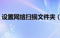 设置网络扫描文件夹（设置网络扫描的方法）