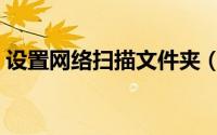 设置网络扫描文件夹（设置网络扫描的方法）
