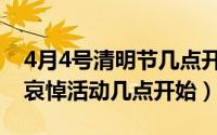 4月4号清明节几点开幕（4月4日清明节全国哀悼活动几点开始）