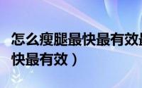 怎么瘦腿最快最有效最简单方法（怎么瘦腿最快最有效）