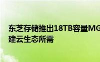 东芝存储推出18TB容量MG09系列硬盘 满足电信运营商构建云生态所需