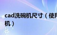 cad洗碗机尺寸（使用CAD绘制中等水量洗碗机）