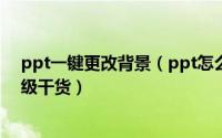 ppt一键更改背景（ppt怎么一键更换主题模板背景颜色超级干货）