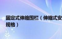 固定式伸缩围栏（伸缩式安全围栏/不锈钢伸缩式安全围栏规格）