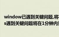 window已遇到关键问题,将在一分钟内重新启动（windows遇到关键问题将在1分钟内重新启动）