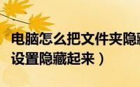 电脑怎么把文件夹隐藏起来（电脑文件夹怎么设置隐藏起来）