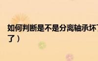 如何判断是不是分离轴承坏了（怎么判断是不是分离轴承坏了）
