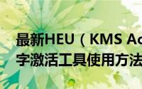 最新HEU（KMS Activatorv win10永久数字激活工具使用方法详解）