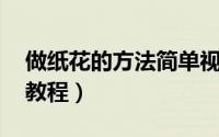 做纸花的方法简单视频（做纸花的方法 简单教程）