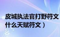 皮城执法官打野符文（LOL皮城执法官应该带什么天赋符文）