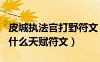 皮城执法官打野符文（LOL皮城执法官应该带什么天赋符文）