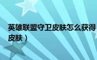英雄联盟守卫皮肤怎么获得（LOL怎样查看自己的稀有守卫皮肤）