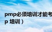 pmp必须培训才能考试吗（怎么报名参加pmp 培训）