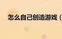 怎么自己创造游戏（怎么自己创造游戏）
