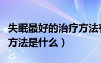 失眠最好的治疗方法有哪些（治疗失眠的最好方法是什么）