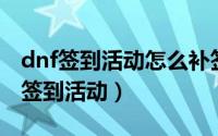 dnf签到活动怎么补签（英雄联盟如何补签周签到活动）