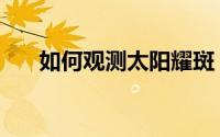 如何观测太阳耀斑（如何观测流星雨）