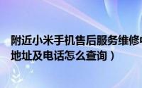 附近小米手机售后服务维修中心地址（附近小米手机维修点地址及电话怎么查询）