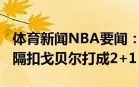 体育新闻NBA要闻：是个狠人特伦斯-曼单臂隔扣戈贝尔打成2+1