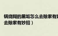 锅烧糊的黑垢怎么去除家有妙招 小苏打（锅烧糊的黑垢怎么去除家有妙招）