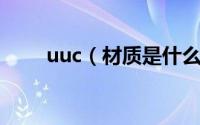 uuc（材质是什么材料 uuc是什么）