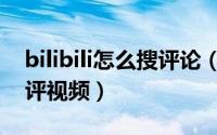 bilibili怎么搜评论（网页版bilibili里怎么点评视频）