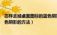 怎样去掉桌面图标的蓝色阴影（怎么去掉电脑桌面图标有蓝色阴影的方法）