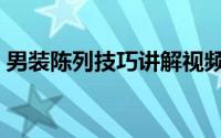 男装陈列技巧讲解视频（男装陈列技巧培训）