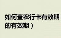 如何查农行卡有效期（怎么查农行动态口令卡的有效期）