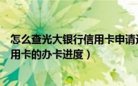 怎么查光大银行信用卡申请进度查询（如何查询光大银行信用卡的办卡进度）