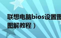 联想电脑bios设置图解（联想电脑bios设置图解教程）