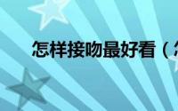 怎样接吻最好看（怎样接吻最有感觉）