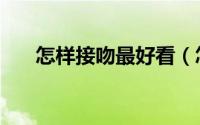 怎样接吻最好看（怎样接吻最有感觉）