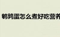鹌鹑蛋怎么煮好吃营养（鹌鹑蛋怎么煮好吃）