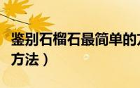 鉴别石榴石最简单的方法（鉴别石榴石最简单方法）