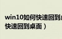 win10如何快速回到桌面快捷键（win10如何快速回到桌面）