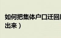 如何把集体户口迁回原籍（如何把集体户口迁出来）