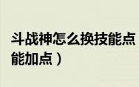 斗战神怎么换技能点（斗战神元素神将刷图技能加点）