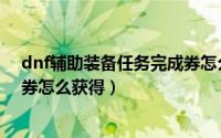dnf辅助装备任务完成券怎么获取（dnf辅助装备任务完成券怎么获得）