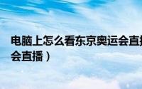 电脑上怎么看东京奥运会直播回放（电脑上怎么看东京奥运会直播）