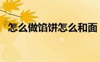 怎么做馅饼怎么和面（做馅饼该怎么和面）