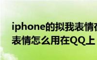 iphone的拟我表情在哪（苹果手机iOS拟我表情怎么用在QQ上）
