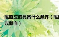 献血应该具备什么条件（献血者需要具备什么样的条件才可以献血）