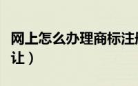 网上怎么办理商标注册（网上怎么办理商标转让）