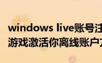 windows live账号注册（windows live免费游戏激活你离线账户方法）