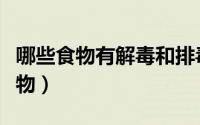哪些食物有解毒和排毒（生活中的六大解毒食物）