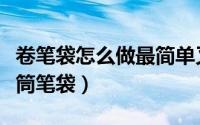 卷笔袋怎么做最简单又好看（怎样做漂亮的卷筒笔袋）
