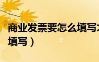商业发票要怎么填写才正确（商业发票要怎么填写）