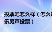 投票吧怎么样（怎么通过百度贴吧给喜爱的快乐男声投票）